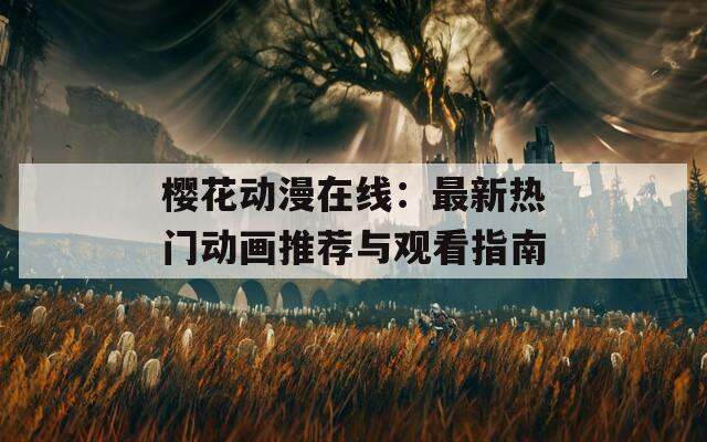 樱花动漫在线：最新热门动画推荐与观看指南