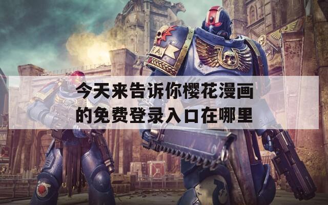 今天来告诉你樱花漫画的免费登录入口在哪里