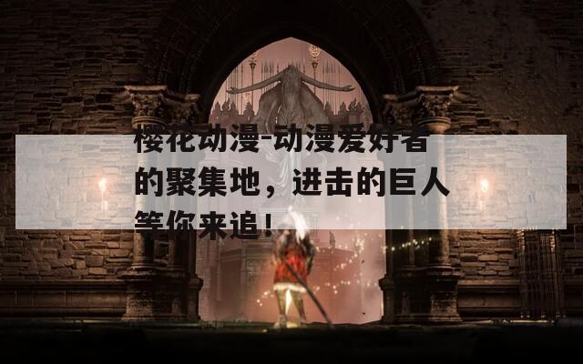 樱花动漫-动漫爱好者的聚集地，进击的巨人等你来追！