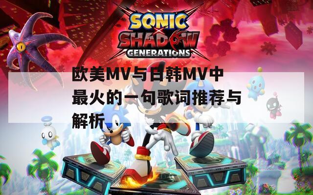 欧美MV与日韩MV中最火的一句歌词推荐与解析