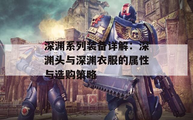 深渊系列装备详解：深渊头与深渊衣服的属性与选购策略