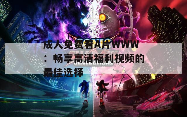 成人免费看A片WWW：畅享高清福利视频的最佳选择
