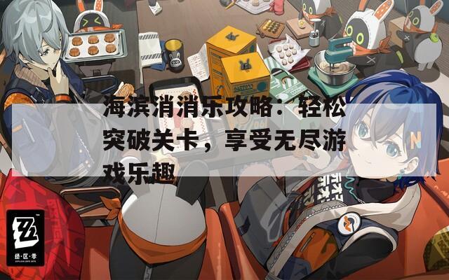 海滨消消乐攻略：轻松突破关卡，享受无尽游戏乐趣