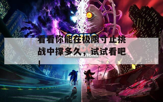看看你能在极限寸止挑战中撑多久，试试看吧！