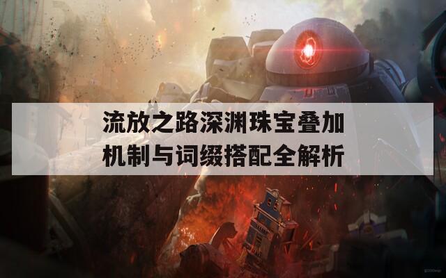 流放之路深渊珠宝叠加机制与词缀搭配全解析