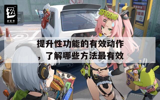 提升性功能的有效动作，了解哪些方法最有效