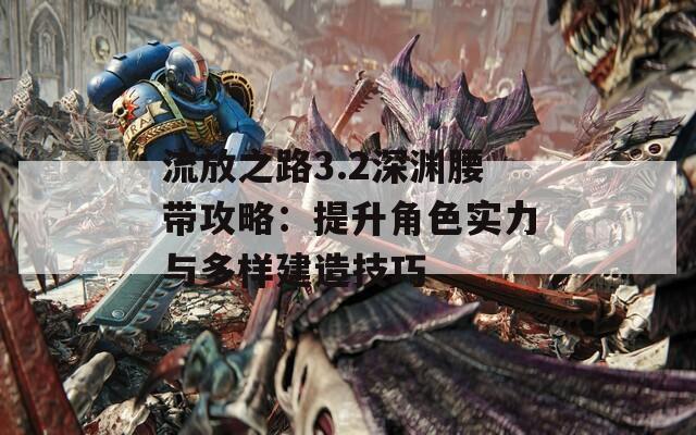 流放之路3.2深渊腰带攻略：提升角色实力与多样建造技巧