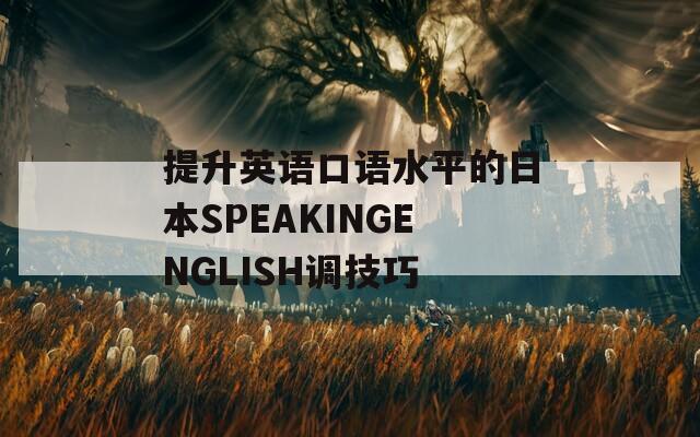 提升英语口语水平的日本SPEAKINGENGLISH调技巧