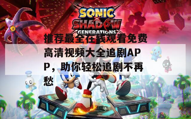 推荐最全在线观看免费高清视频大全追剧APP，助你轻松追剧不再愁