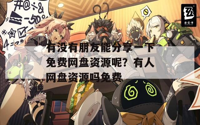 有没有朋友能分享一下免费网盘资源呢？有人网盘资源吗免费