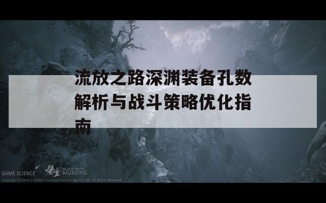 流放之路深渊装备孔数解析与战斗策略优化指南