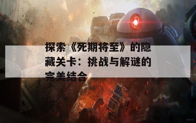 探索《死期将至》的隐藏关卡：挑战与解谜的完美结合