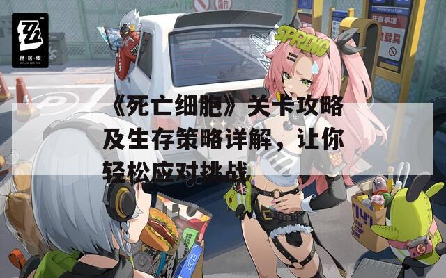 《死亡细胞》关卡攻略及生存策略详解，让你轻松应对挑战
