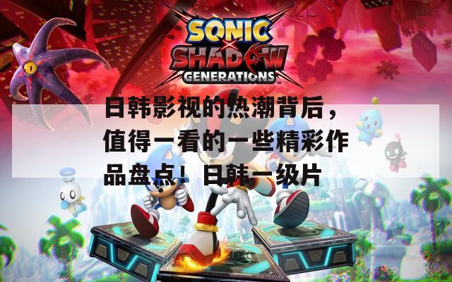 日韩影视的热潮背后，值得一看的一些精彩作品盘点！日韩一级片