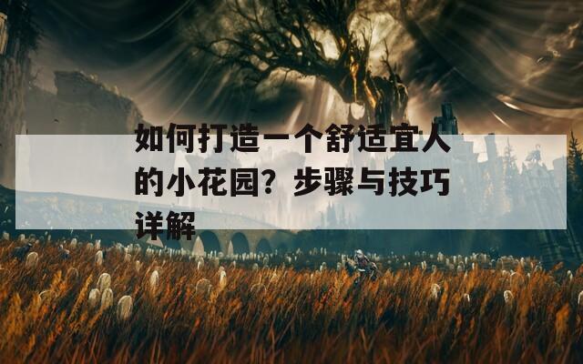 如何打造一个舒适宜人的小花园？步骤与技巧详解