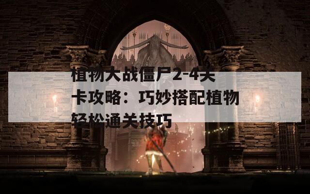 植物大战僵尸2-4关卡攻略：巧妙搭配植物轻松通关技巧
