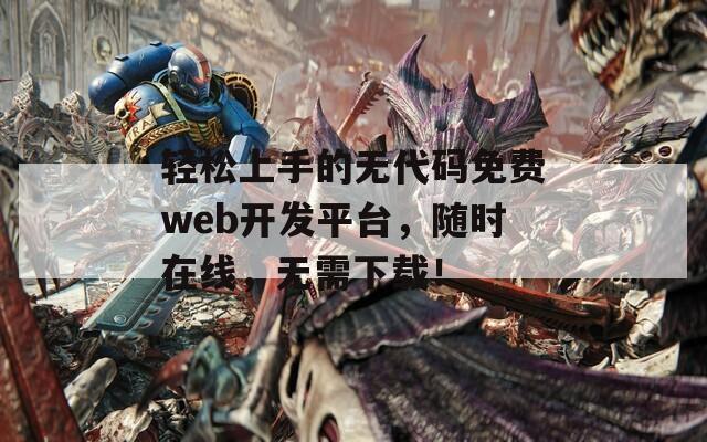 轻松上手的无代码免费web开发平台，随时在线，无需下载！