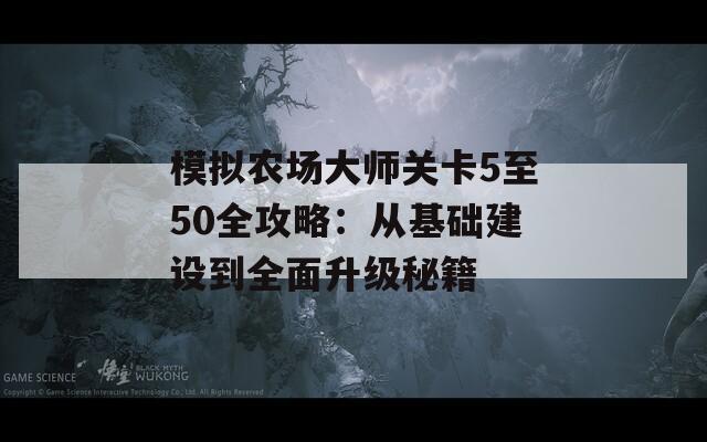 模拟农场大师关卡5至50全攻略：从基础建设到全面升级秘籍