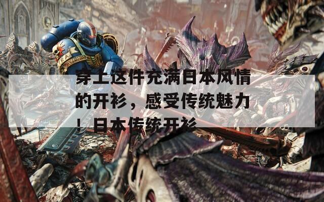 穿上这件充满日本风情的开衫，感受传统魅力！日本传统开衫