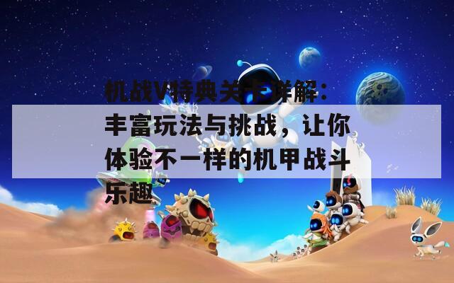 机战V特典关卡详解：丰富玩法与挑战，让你体验不一样的机甲战斗乐趣
