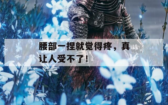 腰部一捏就觉得疼，真让人受不了！