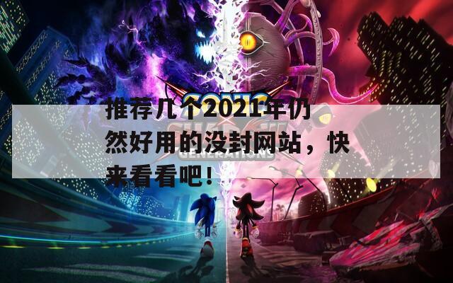 推荐几个2021年仍然好用的没封网站，快来看看吧！