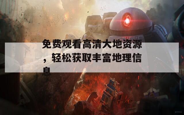 免费观看高清大地资源，轻松获取丰富地理信息