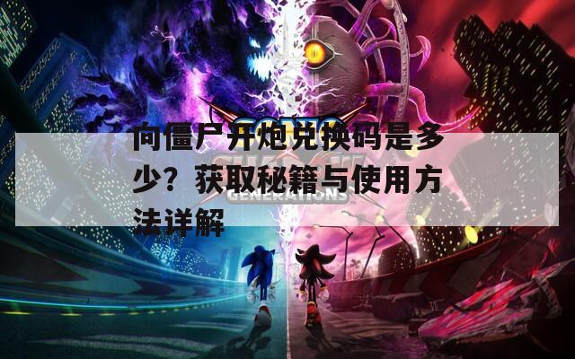 向僵尸开炮兑换码是多少？获取秘籍与使用方法详解