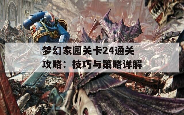 梦幻家园关卡24通关攻略：技巧与策略详解