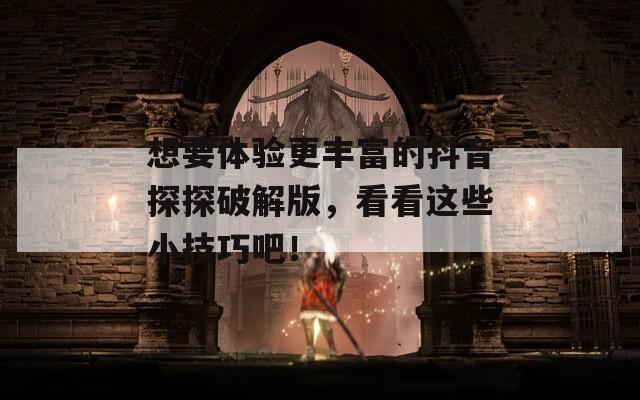 想要体验更丰富的抖音探探破解版，看看这些小技巧吧！