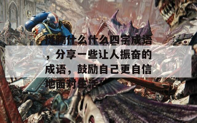 挺胸什么什么四字成语，分享一些让人振奋的成语，鼓励自己更自信地面对生活！