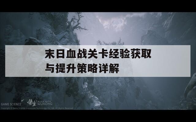 末日血战关卡经验获取与提升策略详解