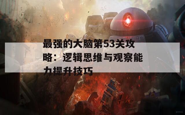 最强的大脑第53关攻略：逻辑思维与观察能力提升技巧