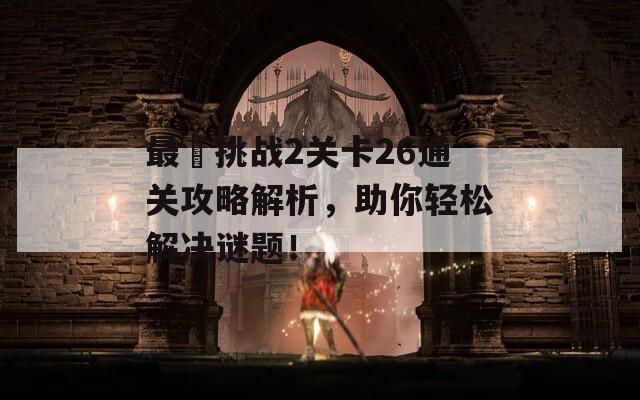 最囧挑战2关卡26通关攻略解析，助你轻松解决谜题！