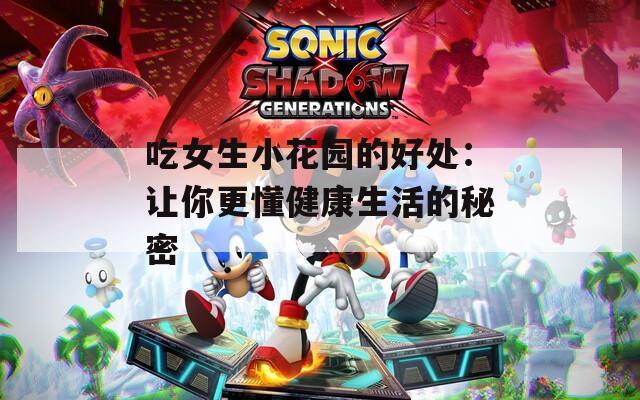 吃女生小花园的好处：让你更懂健康生活的秘密