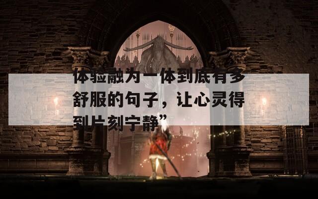 体验融为一体到底有多舒服的句子，让心灵得到片刻宁静”