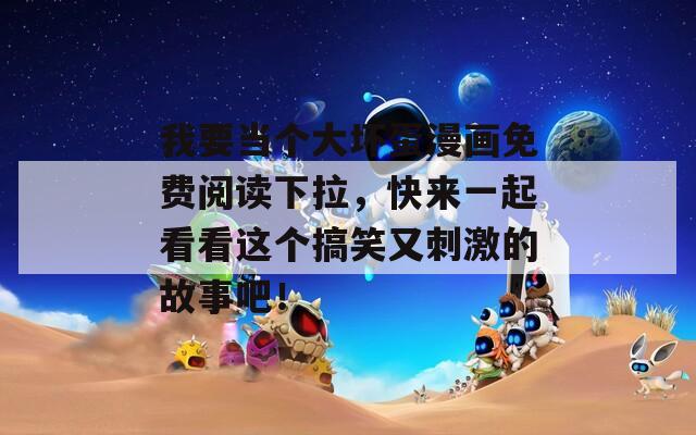 我要当个大坏蛋漫画免费阅读下拉，快来一起看看这个搞笑又刺激的故事吧！