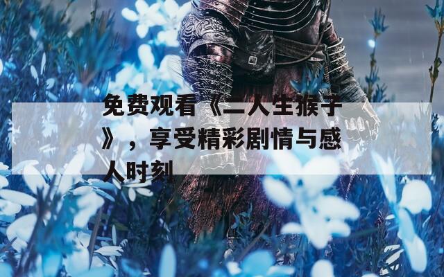 免费观看《二人生猴子》，享受精彩剧情与感人时刻