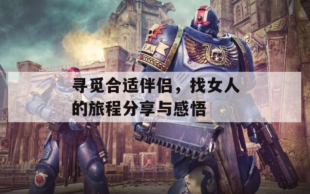 寻觅合适伴侣，找女人的旅程分享与感悟