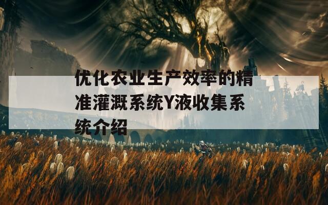 优化农业生产效率的精准灌溉系统Y液收集系统介绍