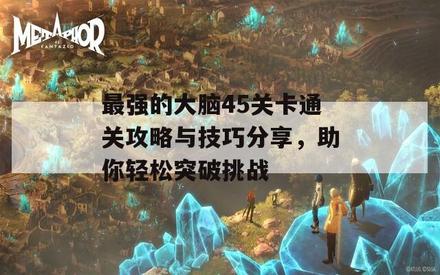 最强的大脑45关卡通关攻略与技巧分享，助你轻松突破挑战