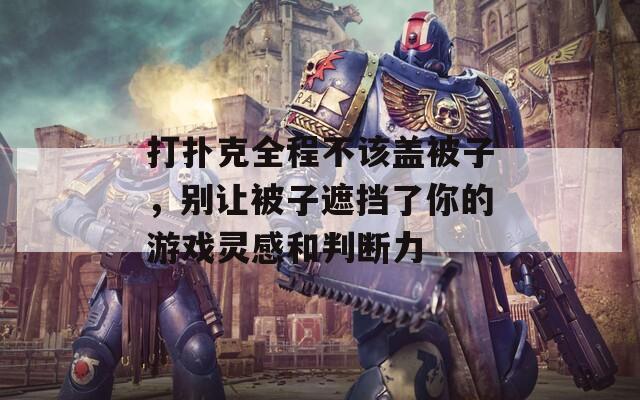 打扑克全程不该盖被子，别让被子遮挡了你的游戏灵感和判断力