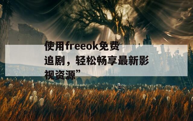 使用freeok免费追剧，轻松畅享最新影视资源”