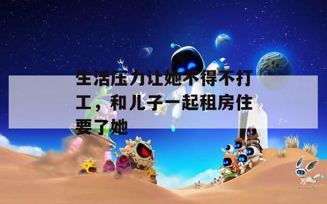 生活压力让她不得不打工，和儿子一起租房住要了她