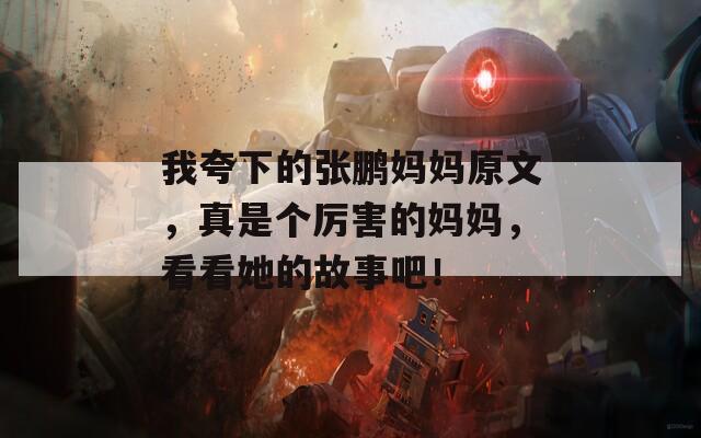 我夸下的张鹏妈妈原文，真是个厉害的妈妈，看看她的故事吧！