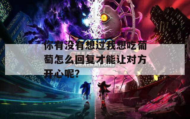 你有没有想过我想吃葡萄怎么回复才能让对方开心呢？