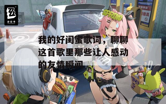 我的好闺蜜歌词，聊聊这首歌里那些让人感动的友情瞬间