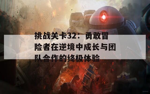 挑战关卡32：勇敢冒险者在逆境中成长与团队合作的终极体验