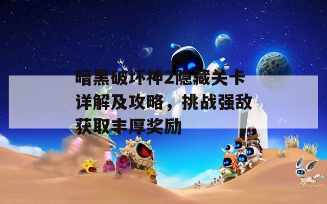 暗黑破坏神2隐藏关卡详解及攻略，挑战强敌获取丰厚奖励