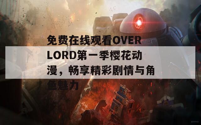 免费在线观看OVERLORD第一季樱花动漫，畅享精彩剧情与角色魅力